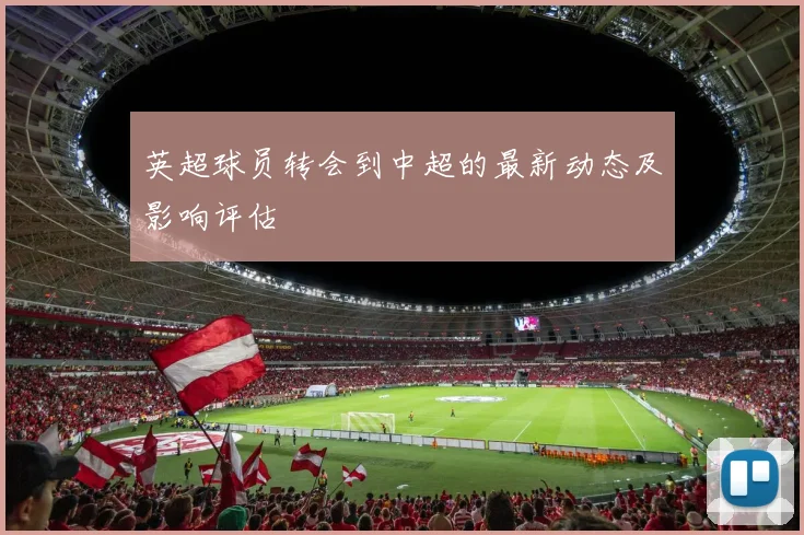 英超球员转会到中超的最新动态及影响评估