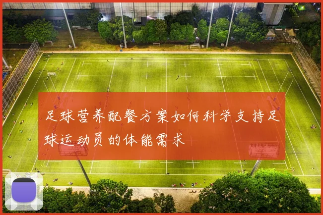 足球营养配餐方案如何科学支持足球运动员的体能需求