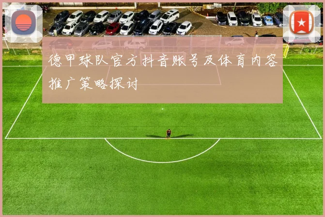 德甲球队官方抖音账号及体育内容推广策略探讨