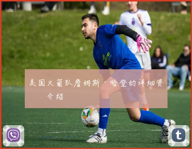 美国火箭队詹姆斯·哈登的详细资料介绍