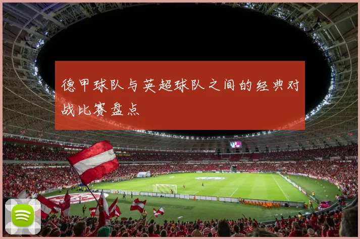 德甲球队与英超球队之间的经典对战比赛盘点