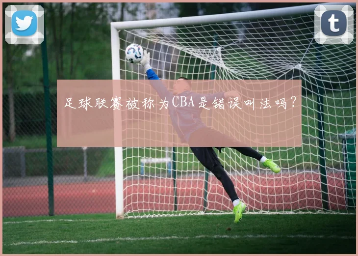 足球联赛被称为CBA是错误叫法吗？