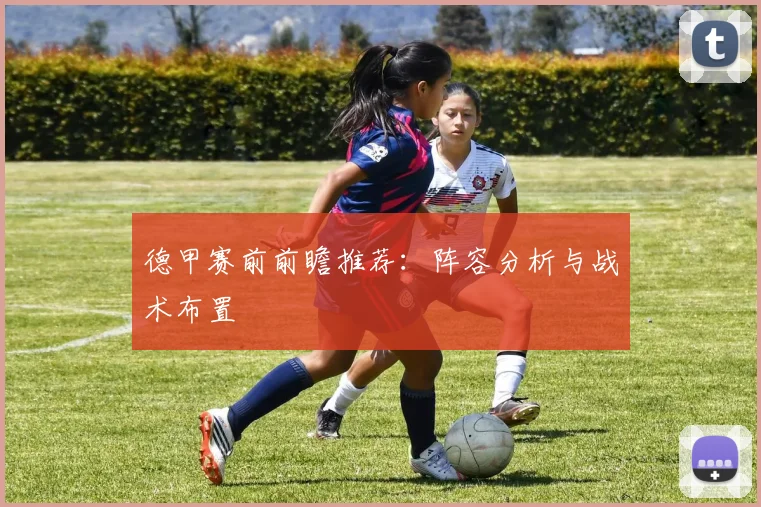 德甲赛前前瞻推荐：阵容分析与战术布置