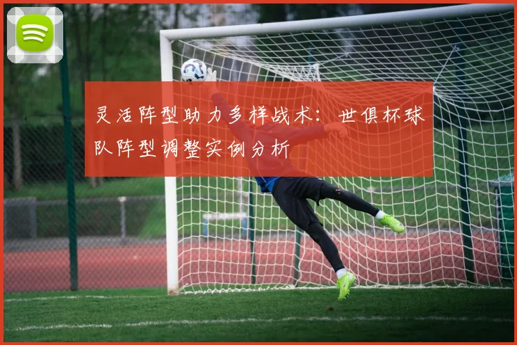 灵活阵型助力多样战术：世俱杯球队阵型调整实例分析